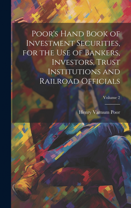 Poor’s Hand Book of Investment Securities, for the Use of Bankers, Investors, Trust Institutions and Railroad Officials; Volume 2