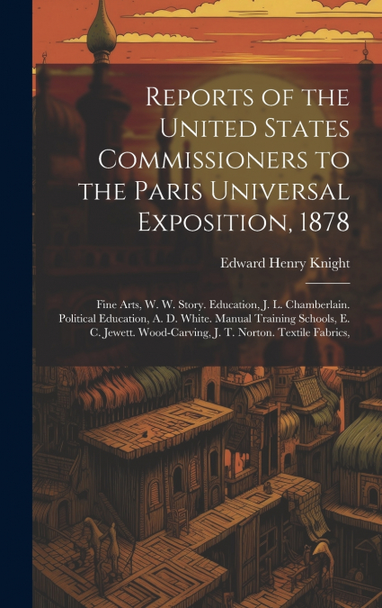 Reports of the United States Commissioners to the Paris Universal Exposition, 1878