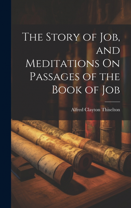 The Story of Job, and Meditations On Passages of the Book of Job