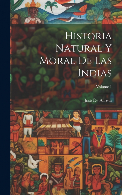 Historia Natural Y Moral De Las Indias; Volume 1