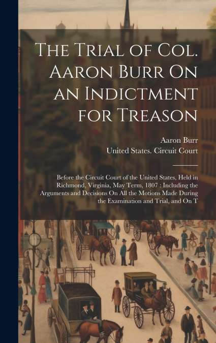 The Trial of Col. Aaron Burr On an Indictment for Treason