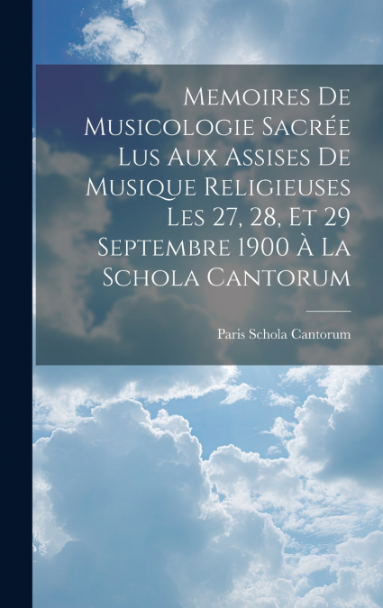 Memoires De Musicologie Sacrée Lus Aux Assises De Musique Religieuses Les 27, 28, Et 29 Septembre 1900 À La Schola Cantorum