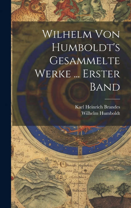 Wilhelm Von Humboldt’s Gesammelte Werke ... Erster Band