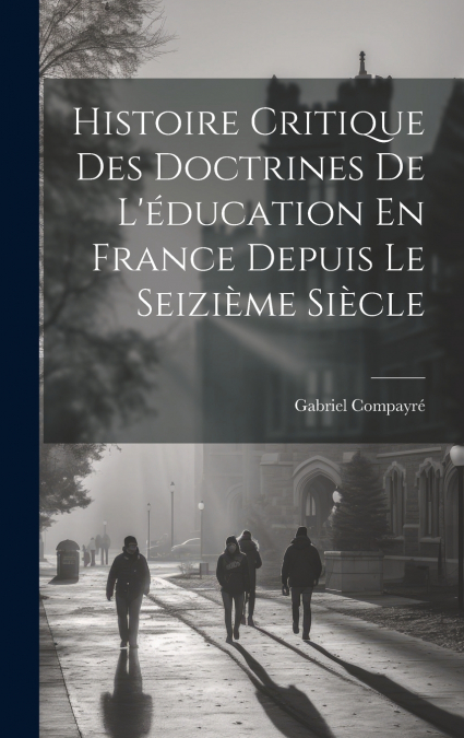 Histoire Critique Des Doctrines De L’éducation En France Depuis Le Seizième Siècle