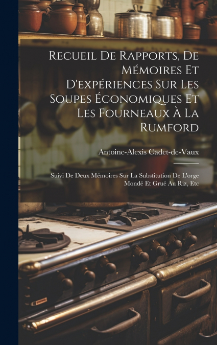 Recueil De Rapports, De Mémoires Et D’expériences Sur Les Soupes Économiques Et Les Fourneaux À La Rumford