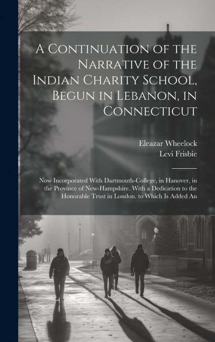 A Continuation of the Narrative of the Indian Charity School, Begun in Lebanon, in Connecticut