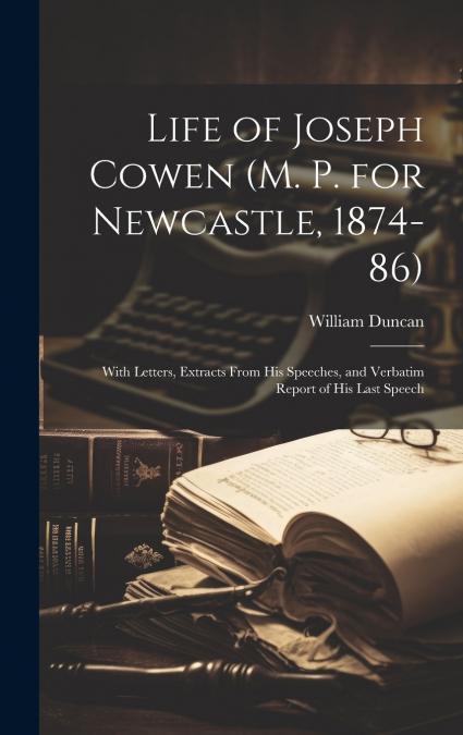 Life of Joseph Cowen (M. P. for Newcastle, 1874-86)