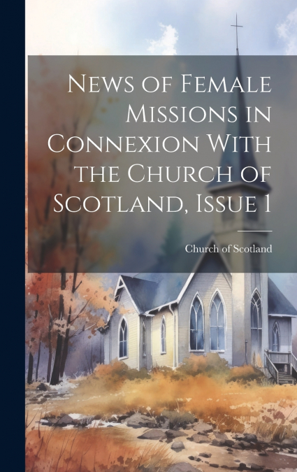 News of Female Missions in Connexion With the Church of Scotland, Issue 1