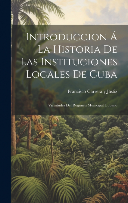 Introduccion Á La Historia De Las Instituciones Locales De Cuba