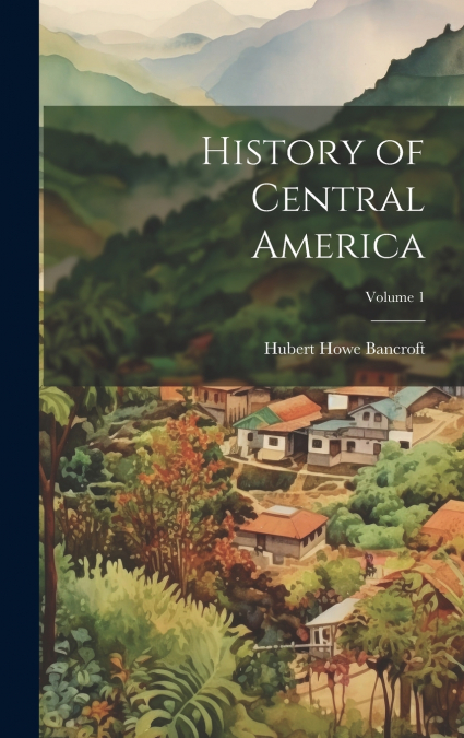 History of Central America; Volume 1