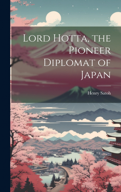Lord Hotta, the Pioneer Diplomat of Japan