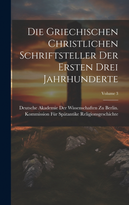 Die Griechischen Christlichen Schriftsteller Der Ersten Drei Jahrhunderte; Volume 3