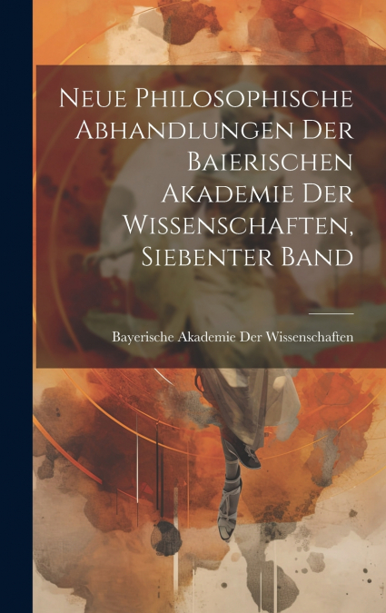 Neue Philosophische Abhandlungen Der Baierischen Akademie Der Wissenschaften, Siebenter Band