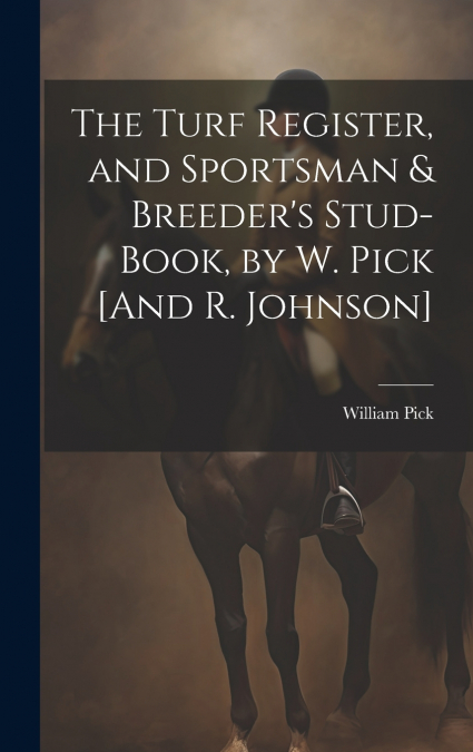 The Turf Register, and Sportsman & Breeder’s Stud-Book, by W. Pick [And R. Johnson]
