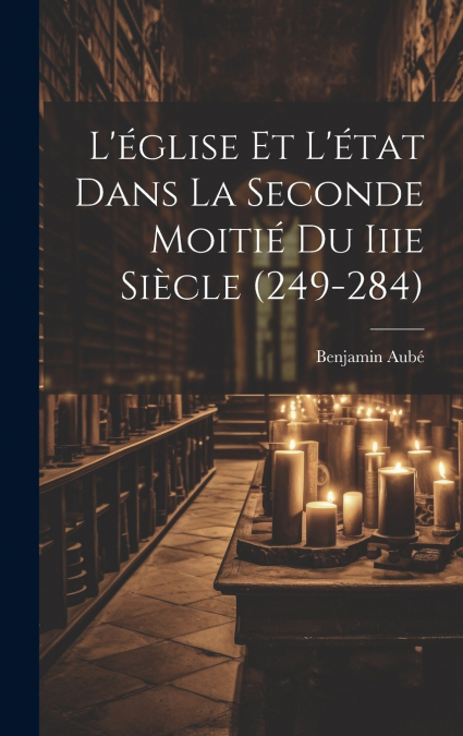 L’église Et L’état Dans La Seconde Moitié Du Iiie Siècle (249-284)