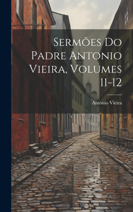 Sermões Do Padre Antonio Vieira, Volumes 11-12