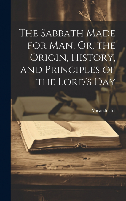 The Sabbath Made for Man, Or, the Origin, History, and Principles of the Lord’s Day
