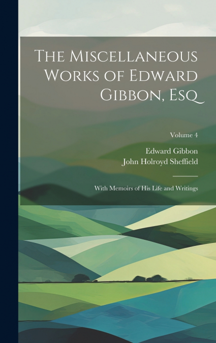 The Miscellaneous Works of Edward Gibbon, Esq