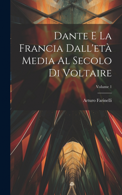 Dante E La Francia Dall’età Media Al Secolo Di Voltaire; Volume 1