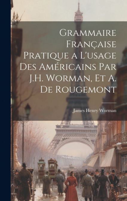 Grammaire Française Pratique a L’usage Des Américains Par J.H. Worman, Et A. De Rougemont
