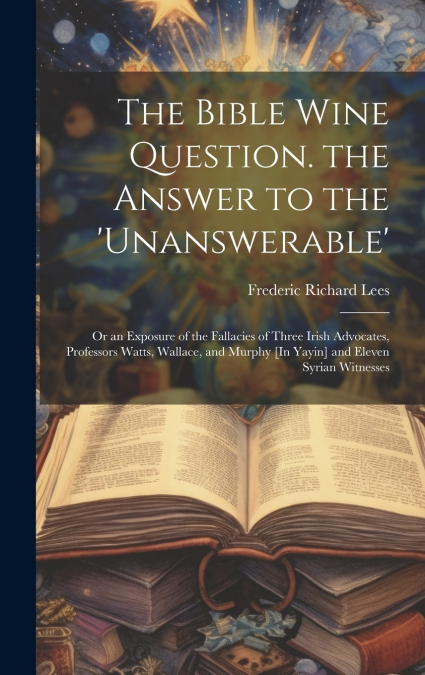 The Bible Wine Question. the Answer to the ’unanswerable’