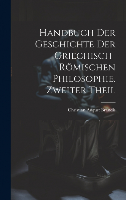 Handbuch der Geschichte der Griechisch-Römischen Philosophie. Zweiter Theil