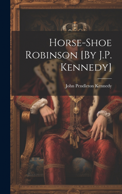 Horse-Shoe Robinson [By J.P. Kennedy]