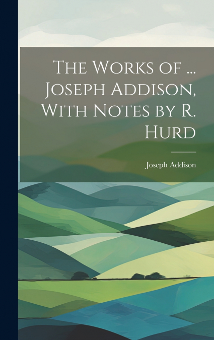 The Works of ... Joseph Addison, With Notes by R. Hurd