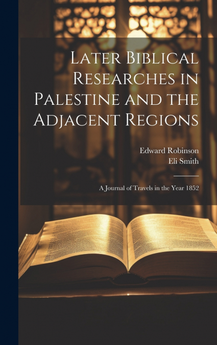 Later Biblical Researches in Palestine and the Adjacent Regions