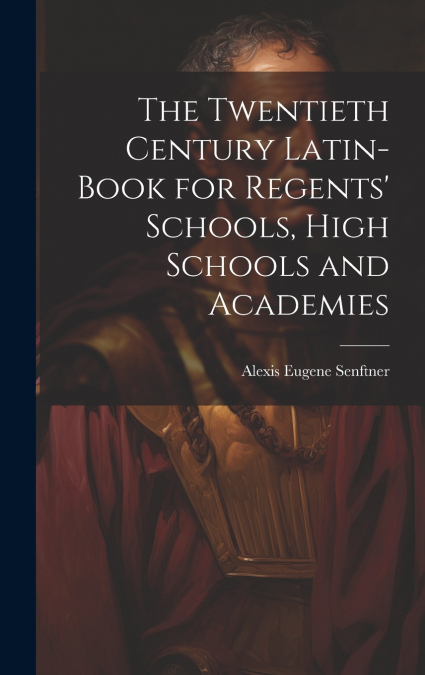 The Twentieth Century Latin-Book for Regents’ Schools, High Schools and Academies