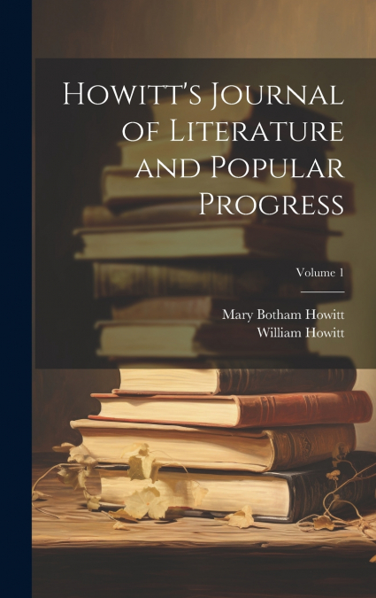 Howitt’s Journal of Literature and Popular Progress; Volume 1