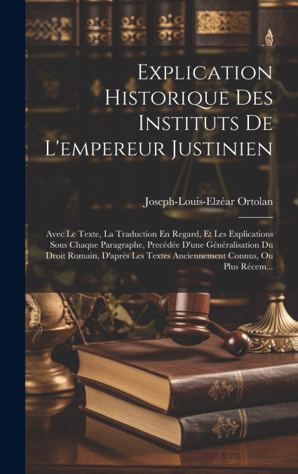 Explication Historique Des Instituts De L’empereur Justinien