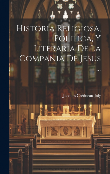 Historia Religiosa, Politica, Y Literaria De La Compania De Jesus ...