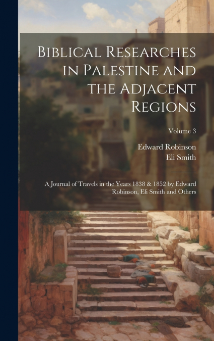 Biblical Researches in Palestine and the Adjacent Regions