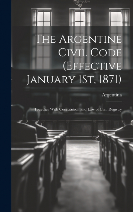 The Argentine Civil Code (Effective January 1St, 1871)