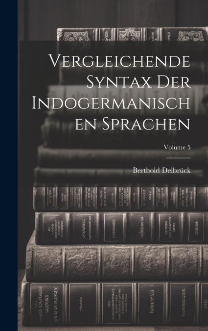 Vergleichende Syntax Der Indogermanischen Sprachen; Volume 5