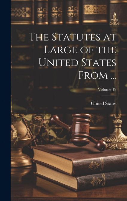 The Statutes at Large of the United States From ...; Volume 19