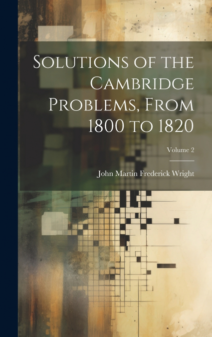 Solutions of the Cambridge Problems, From 1800 to 1820; Volume 2
