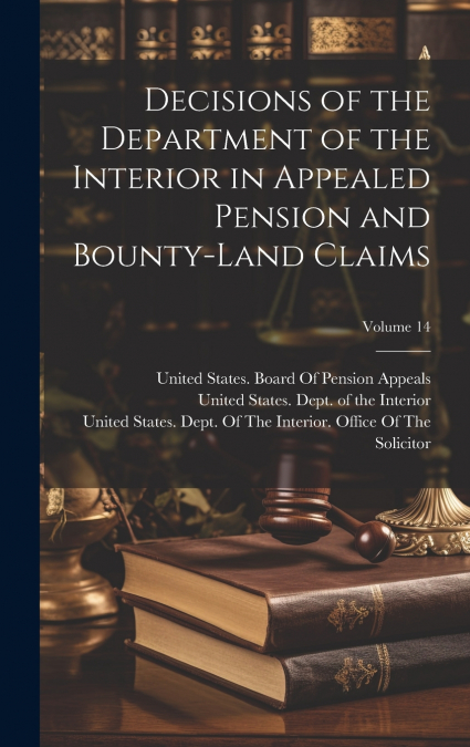 Decisions of the Department of the Interior in Appealed Pension and Bounty-Land Claims; Volume 14
