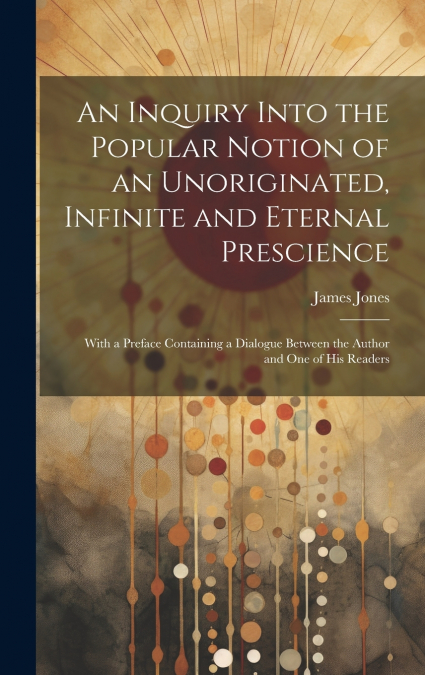 An Inquiry Into the Popular Notion of an Unoriginated, Infinite and Eternal Prescience