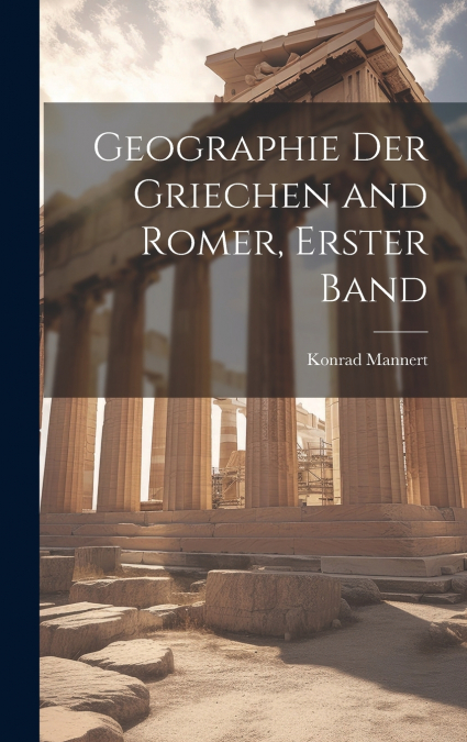 Geographie Der Griechen and Romer, Erster Band