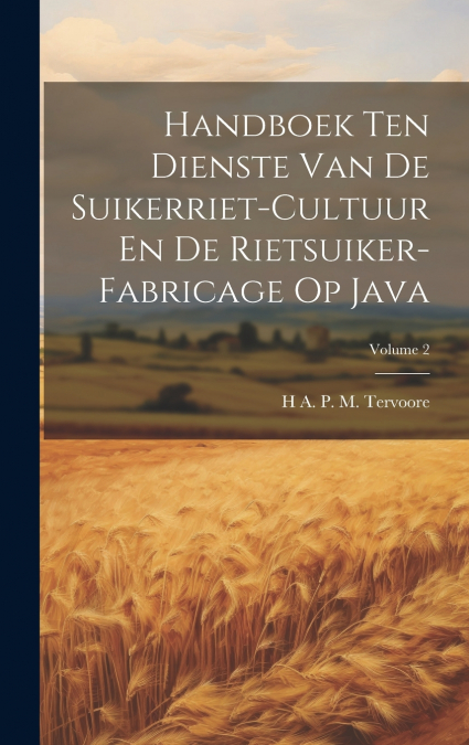 Handboek Ten Dienste Van De Suikerriet-Cultuur En De Rietsuiker-Fabricage Op Java; Volume 2