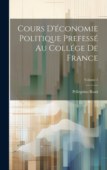 Cours D’économie Politique Prefessé Au Collége De France; Volume 1