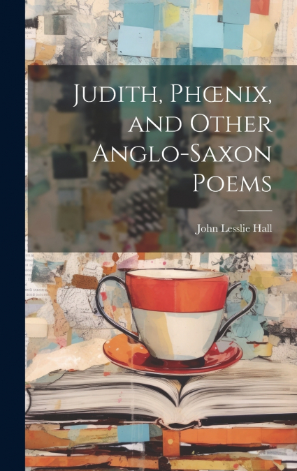 Judith, Phœnix, and Other Anglo-Saxon Poems