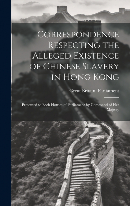 Correspondence Respecting the Alleged Existence of Chinese Slavery in Hong Kong