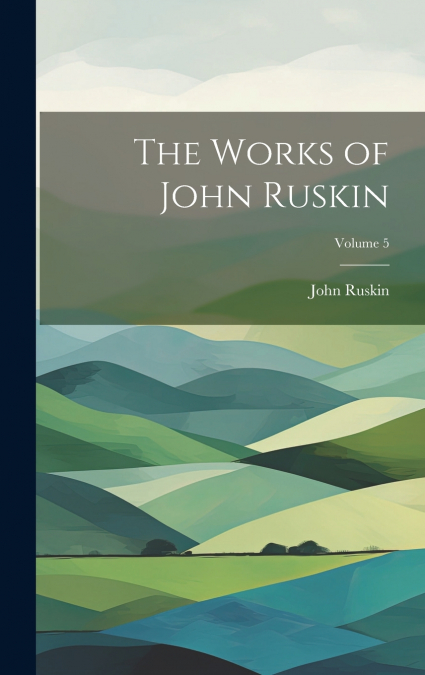 The Works of John Ruskin; Volume 5