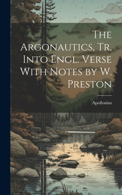 The Argonautics, Tr. Into Engl. Verse With Notes by W. Preston