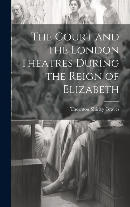 The Court and the London Theatres During the Reign of Elizabeth