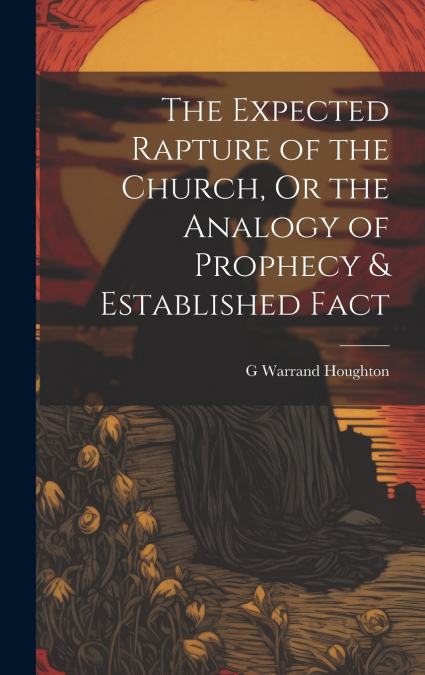 The Expected Rapture of the Church, Or the Analogy of Prophecy & Established Fact