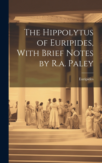 The Hippolytus of Euripides, With Brief Notes by R.a. Paley